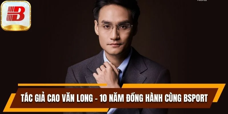 Tác Giả Cao Văn Long Hành Trình 10 Năm Cùng Bsport 5 Tác giả Cao Văn Long – 10 năm đồng hành cùng Bsport